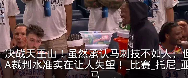 决战天王山!虽然承认马刺技不如人,但NBA裁判水准实在让人失望!_比赛_托尼_亚马