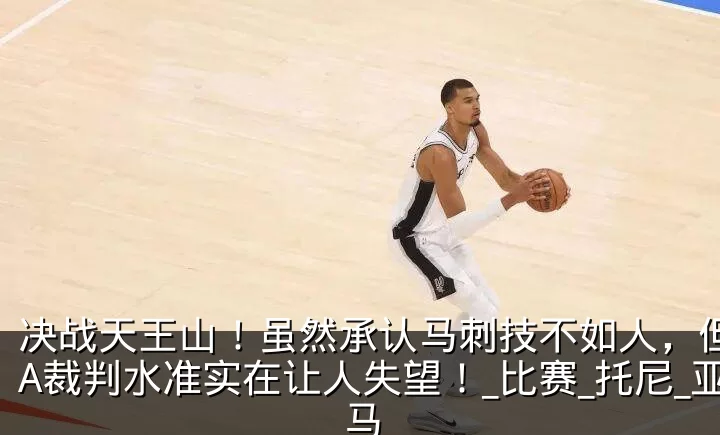 决战天王山!虽然承认马刺技不如人,但NBA裁判水准实在让人失望!_比赛_托尼_亚马